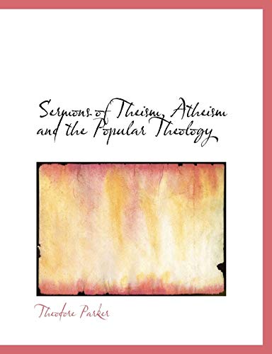 Sermons of Theism, Atheism and the Popular Theology (9781117986722) by Parker, Theodore