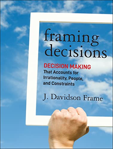 Framing Decisions: Decision-Making that Accounts for Irrationality, People and Constraints (9781118014899) by Frame, J. Davidson