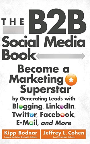 Imagen de archivo de The B2B Social Media Book: Become a Marketing Superstar by Generating Leads with Blogging, LinkedIn, Twitter, Facebook, Email, and More a la venta por SecondSale