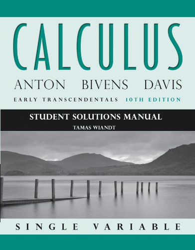 Student Solutions Manual to accompany Calculus Early Transcendentals, Single Variable, 10e (9781118173817) by Anton, Howard; Bivens, Irl C.; Davis, Stephen