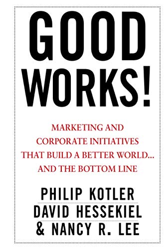 Good Works!: Marketing and Corporate Initiatives that Build a Better World...and the Bottom Line (9781118206683) by Kotler, Philip; Hessekiel, David; Lee, Nancy R.