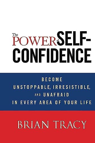 The Power of Self-Confidence: Become Unstoppable, Irresistible, and Unafraid in Every Area of Your Life (9781118435915) by Tracy, Brian