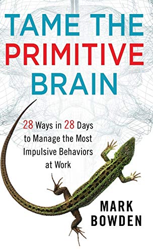 Tame the Primitive Brain: 28 Ways in 28 Days to Manage the Most Impulsive Behaviors at Work (9781118436981) by Bowden, Mark