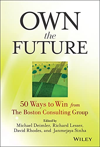 Own the Future: 50 Ways to Win from The Boston Consulting Group (9781118591703) by Deimler, Michael S.; Lesser, Richard; Rhodes, David; Sinha, Janmejaya