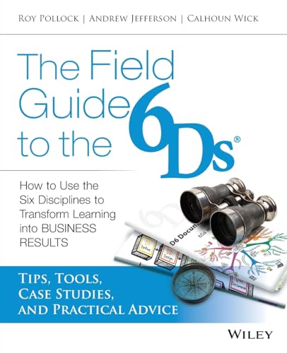 9781118648131: The Field Guide to the 6Ds: How to Use the Six Disciplines to Transform Learning into Business Results: Tips, Tools, Case Studies, and Practical Advice