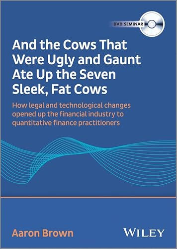 9781118690291: And the Cows That Were Ugly and Gaunt Ate Up the Seven Sleek, Fat Cows: How Legal and Technological Changes Opened Up the Financial Industry to Quantitative Financial Practitioners