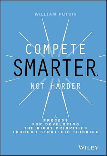 Imagen de archivo de Compete Smarter, Not Harder: A Process for Developing the Right Priorities Through Strategic Thinking a la venta por Off The Shelf