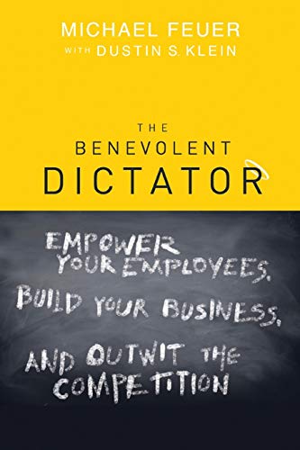 9781119089742: The Benevolent Dictator: Empower Your Employees, Build Your Business, and Outwit the Competition