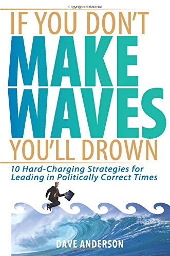 9781119089827: If You Don't Make Waves, You'll Drown: 10 Hard-Charging Strategies for Leading in Politically Correct Times
