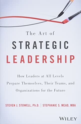 Stock image for The Art of Strategic Leadership: How Leaders at All Levels Prepare Themselves, Their Teams, and Organizations for the Future for sale by Goodwill Books