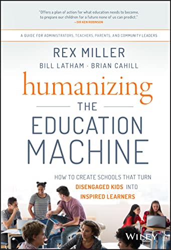 Humanizing the Education Machine: How to Create Schools That Turn Disengaged Kids Into Inspired Learners - Rex Miller, Bill Latham, Brian Cahill