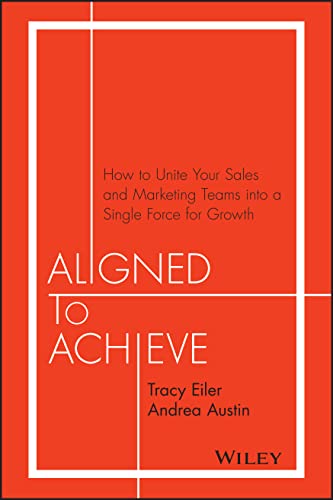9781119291756: Aligned to Achieve: How to Unite Your Sales and Marketing Teams into a Single Force for Growth