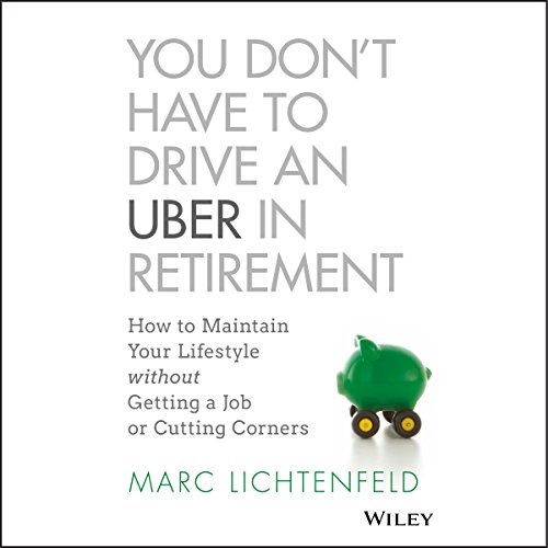 Imagen de archivo de You Don't Have to Drive an Uber in Retirement : How to Maintain Your Lifestyle Without Getting a Job or Cutting Corners a la venta por Better World Books