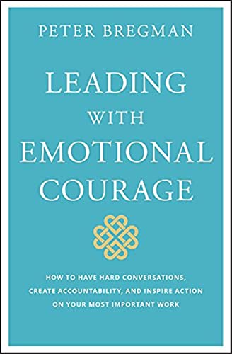 Beispielbild fr Leading With Emotional Courage: How to Have Hard Conversations, Create Accountability, And Inspire Action On Your Most Important Work zum Verkauf von BooksRun