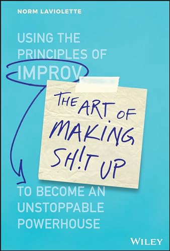 9781119558217: The Art of Making Sh!t Up: Using the Principles of Improv to Become an Unstoppable Powerhouse