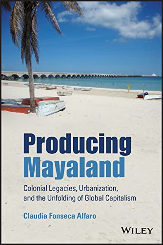 Imagen de archivo de Producing Mayaland   Colonial Legacies, Urbanization, and the Unfolding of Global Capitalism a la venta por Revaluation Books
