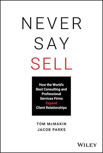 Stock image for Never Say Sell: How the Worlds Best Consulting and Professional Services Firms Expand Client Relationships for sale by New Legacy Books