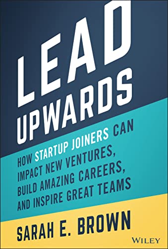 9781119833352: Lead Upwards: How Startup Joiners Can Impact New Ventures, Build Amazing Careers, and Inspire Great Teams