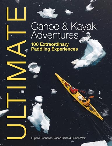 Imagen de archivo de Ultimate Canoe & Kayak Adventures: 100 Extraordinary Paddling Experiences (Ultimate Adventures) a la venta por BooksRun