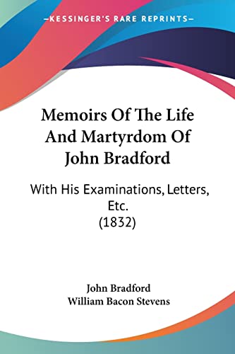 Memoirs Of The Life And Martyrdom Of John Bradford: With His Examinations, Letters, Etc. (1832) (9781120004307) by Bradford, REV John; Stevens MD, William Bacon