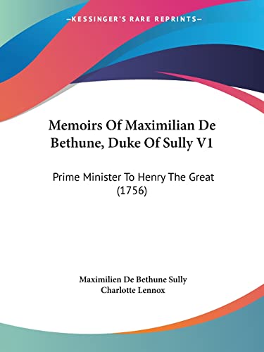 Memoirs Of Maximilian De Bethune, Duke Of Sully V1: Prime Minister To Henry The Great (1756) (9781120004703) by Sully, Maximilien De Bethune; Lennox, Charlotte