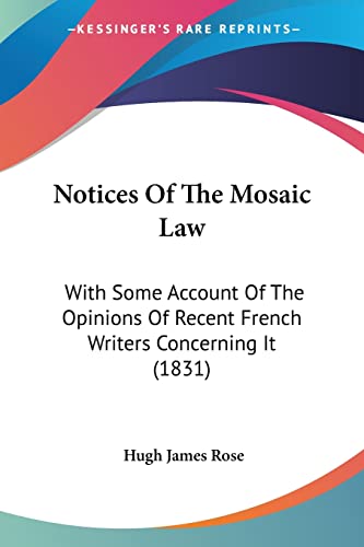 Notices Of The Mosaic Law: With Some Account Of The Opinions Of Recent French Writers Concerning It (1831) (9781120012401) by Rose, Hugh James