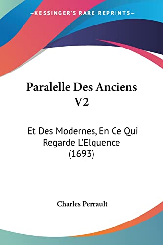 Paralelle Des Anciens V2: Et Des Modernes, En Ce Qui Regarde L'Elquence (1693) (French Edition) (9781120016393) by Perrault, Charles