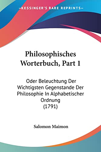 Stock image for Philosophisches Worterbuch, Part 1: Oder Beleuchtung Der Wichtigsten Gegenstande Der Philosophie In Alphabetischer Ordnung (1791) (German Edition) for sale by California Books