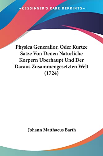 9781120019288: Physica Generalior, Oder Kurtze Satze Von Denen Naturliche Korpern Uberhaupt Und Der Daraus Zusammengesetzten Welt (1724) (German Edition)