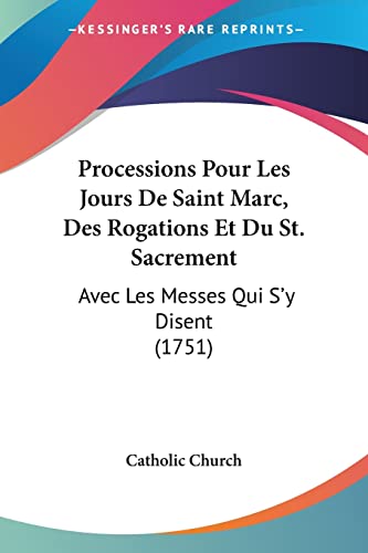 Processions Pour Les Jours De Saint Marc, Des Rogations Et Du St. Sacrement: Avec Les Messes Qui S'y Disent (1751) (French Edition) (9781120021151) by Catholic Church