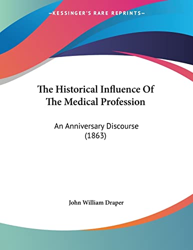The Historical Influence of the Medical Profession: An Anniversary Discourse (9781120033284) by Draper, John William