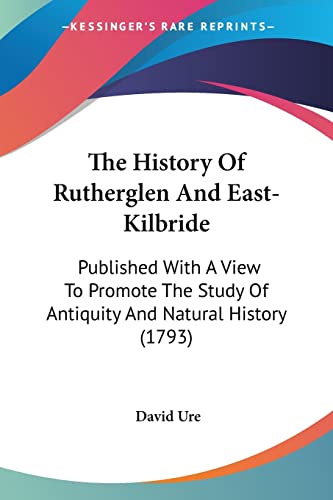 9781120034588: The History Of Rutherglen And East-Kilbride: Published With A View To Promote The Study Of Antiquity And Natural History (1793)