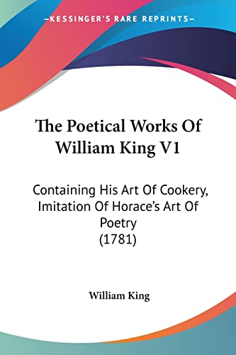 The Poetical Works Of William King V1: Containing His Art Of Cookery, Imitation Of Horace's Art Of Poetry (1781) (9781120038043) by King, William