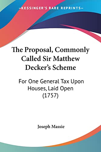 Stock image for The Proposal, Commonly Called Sir Matthew Decker's Scheme: For One General Tax Upon Houses, Laid Open (1757) for sale by California Books