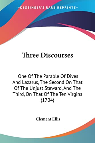 9781120043726: Three Discourses: One Of The Parable Of Dives And Lazarus, The Second On That Of The Unjust Steward, And The Third, On That Of The Ten Virgins (1704)
