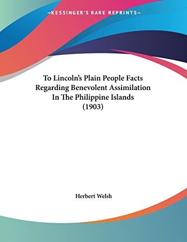 To Lincolns Plain People Facts Regarding Benevolent Assimilation in the Philippine Islands by Herbert Welsh 2009 Paperback - Herbert Welsh
