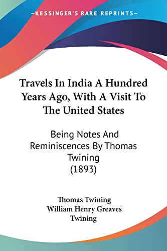 Travels In India A Hundred Years Ago, With A Visit To The United States: Being Notes And Reminiscences By Thomas Twining (1893) (9781120047069) by Twining, Thomas