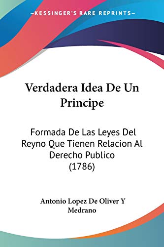 Stock image for Verdadera Idea De Un Principe: Formada De Las Leyes Del Reyno Que Tienen Relacion Al Derecho Publico (1786) (Spanish Edition) for sale by California Books