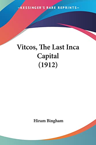 Vitcos, The Last Inca Capital (1912) (9781120052940) by Bingham, Hiram