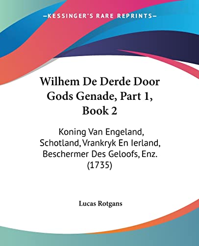 9781120053756: Wilhem De Derde Door Gods Genade, Part 1, Book 2: Koning Van Engeland, Schotland, Vrankryk En Ierland, Beschermer Des Geloofs, Enz. (1735)