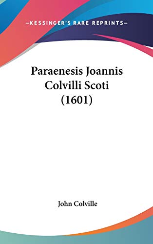Paraenesis Joannis Colvilli Scoti (1601) (French Edition) (9781120057914) by Colville, John