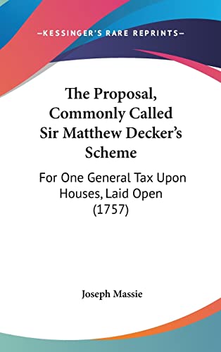 9781120059383: The Proposal, Commonly Called Sir Matthew Decker's Scheme: For One General Tax Upon Houses, Laid Open (1757)