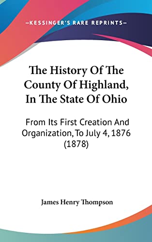 9781120060839: The History Of The County Of Highland, In The State Of Ohio: From Its First Creation And Organization, To July 4, 1876 (1878)