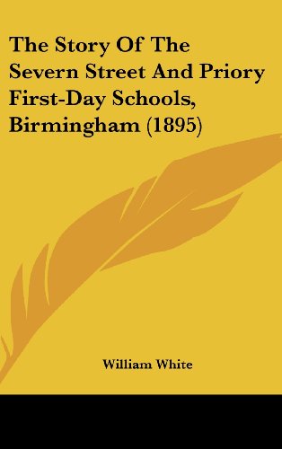 The Story Of The Severn Street And Priory First-Day Schools, Birmingham (1895) (9781120061546) by White, William