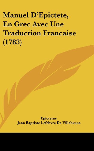 Manuel D'Epictete, En Grec Avec Une Traduction Francaise (1783) (French Edition) (9781120062635) by Epictetus; De Villebrune, Jean Baptiste Lefebvre