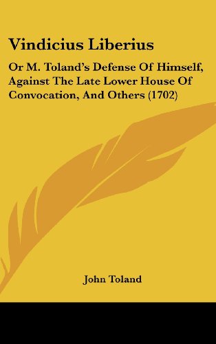 Vindicius Liberius: Or M. Toland's Defense Of Himself, Against The Late Lower House Of Convocation, And Others (1702) (9781120065735) by Toland, John