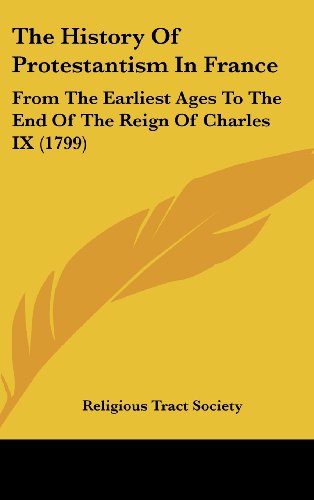 The History Of Protestantism In France: From The Earliest Ages To The End Of The Reign Of Charles IX (1799) (9781120068767) by Religious Tract Society