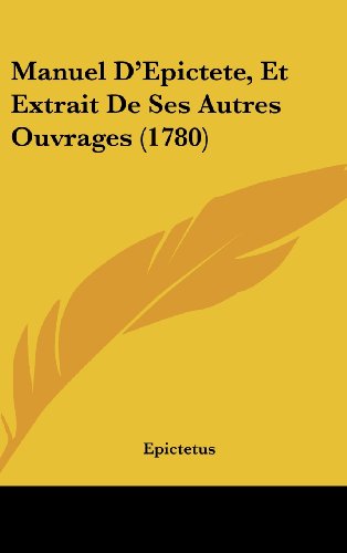 Manuel D'Epictete, Et Extrait De Ses Autres Ouvrages (1780) (French Edition) (9781120074478) by Epictetus