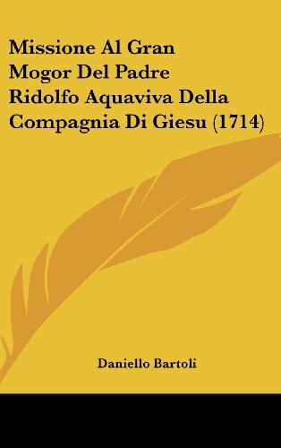 Missione Al Gran Mogor Del Padre Ridolfo Aquaviva Della Compagnia Di Giesu (1714) (Italian Edition) (9781120076571) by Bartoli, Daniello