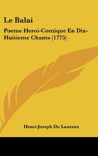 Le Balai: Poeme Heroi-Comique En Dix-Huitieme Chants (1775) (French Edition) (9781120076779) by Du Laurens, Henri-Joseph